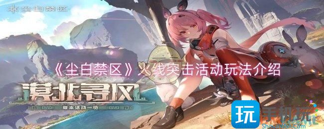 尘白禁区火线突击活动怎么玩-火线突击活动玩法介绍