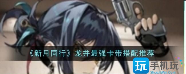 新月同行龙井最强卡带怎么搭配-龙井最强卡带搭配推荐