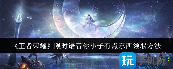 王者荣耀限时语音你小子有点东西怎么领取-限时语音你小子有点东西领取方法