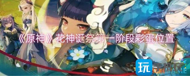 原神花神诞祭第一阶段彩蛋在哪-花神诞祭第一阶段彩蛋位置