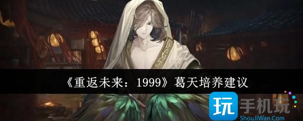 重返未来1999葛天怎么培养-葛天培养建议