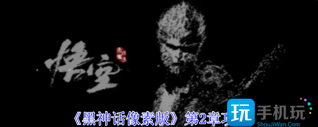 黑神话像素版第2章怎么过-第2章攻略