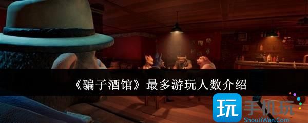 骗子酒馆最多游玩人数是多少-最多游玩人数介绍