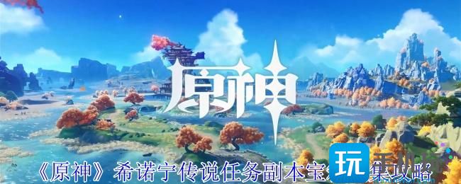 原神希诺宁传说任务副本宝箱在哪-希诺宁传说任务副本宝箱收集攻略