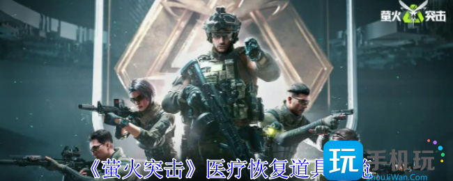 萤火突击医疗恢复道具有哪些-医疗恢复道具一览