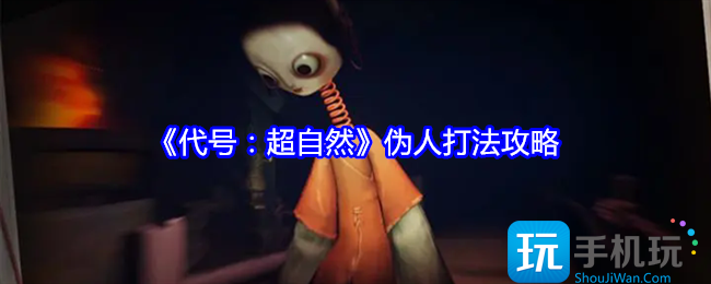 代号超自然伪人怎么打-伪人打法攻略