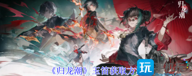 归龙潮玉笛怎么获得-玉笛获取方法