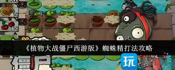 植物大战僵尸西游版蜘蛛精怎么打-蜘蛛精打法攻略