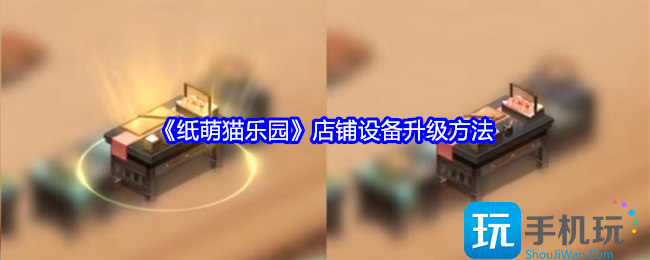 纸萌猫乐园店铺设备怎么升级-店铺设备升级方法