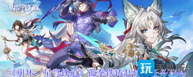 崩坏星穹铁道孤拳铁铸赴仙舟任务怎么做-孤拳铁铸赴仙舟任务攻略