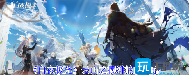白夜极光云山之樱绯有什么技能-云山之樱绯技能攻略