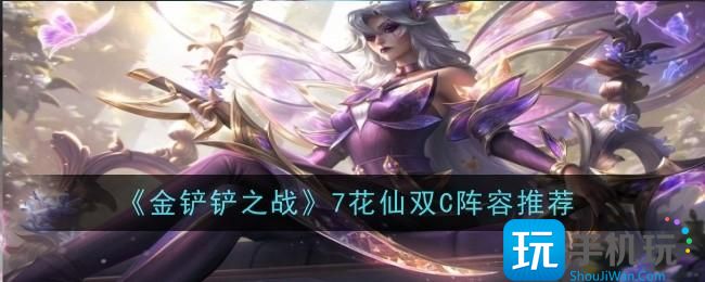 金铲铲之战7花仙双C阵容是什么-7花仙双C阵容推荐