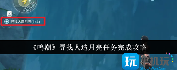 鸣潮寻找人造月亮任务怎么完成-寻找人造月亮任务完成攻略