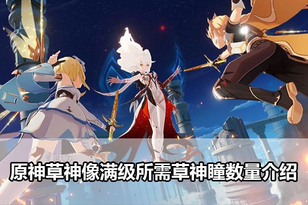 原神草神像满级所需草神瞳数量是多少 原神草神像满级所需草神瞳数量介绍