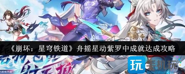 崩坏星穹铁道舟摇星动紫罗中成就怎么达成-舟摇星动紫罗中成就达成攻略