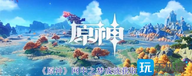 原神网中之梦成就怎么获得-网中之梦成就获取攻略