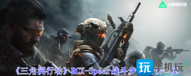 三角洲行动RCXSpear战斗步枪有什么用-RCXSpear战斗步枪属性一览