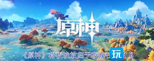 原神将夜晚放归于夜晚任务怎么做-将夜晚放归于夜晚任务攻略