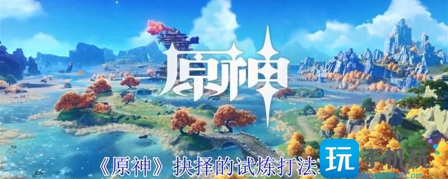 原神抉择的试炼怎么打-抉择的试炼打法攻略