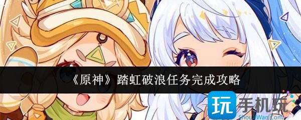原神踏虹破浪任务怎么完成-踏虹破浪任务完成攻略