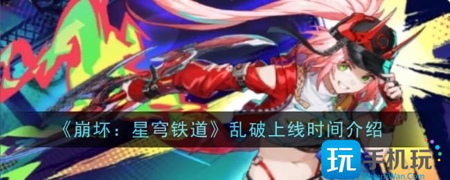 崩坏星穹铁道乱破什么时候上线-乱破上线时间