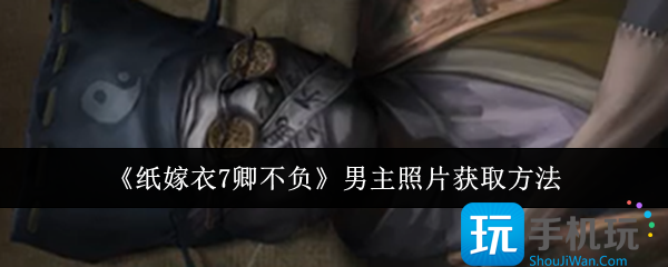 纸嫁衣7卿不负男主照片怎么获取-男主照片获取方法