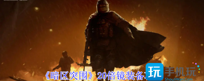 暗区突围20倍镜怎么装备-20倍镜装备攻略