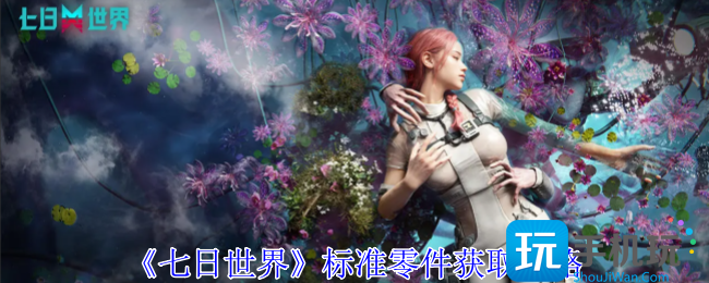 七日世界标准零件怎么获得-标准零件获取攻略