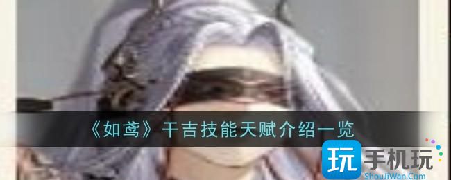 如鸢干吉技能天赋是什么-干吉技能天赋介绍