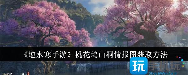 逆水寒手游桃花坞山洞情报图怎么获取-桃花坞山洞情报图获取方法