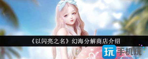 以闪亮之名幻海分解商店怎么样-幻海分解商店介绍