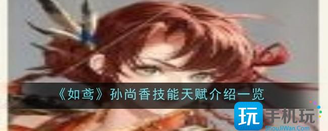 如鸢孙尚香技能天赋是什么-孙尚香技能天赋介绍