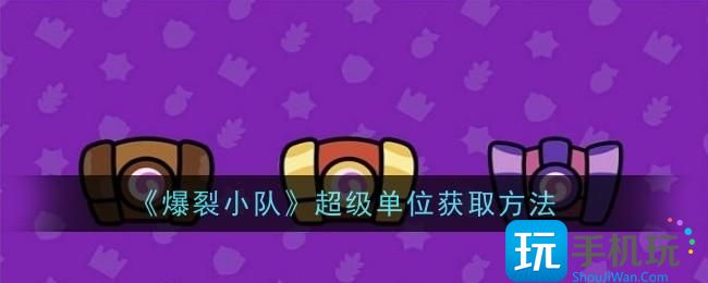 爆裂小队超级单位怎么获取-超级单位获取方法