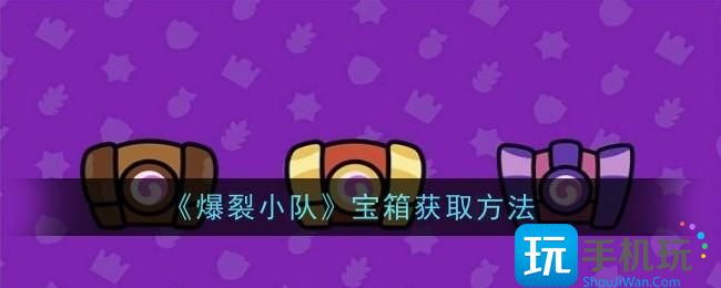 爆裂小队宝箱怎么获取-宝箱获取方法