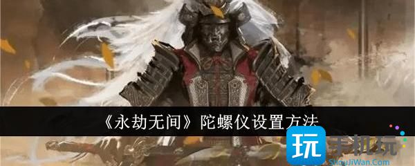 永劫无间陀螺仪怎么设置-陀螺仪设置方法