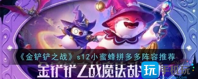 金铲铲之战s12小蜜蜂拼多多阵容怎么样-s12小蜜蜂拼多多阵容推荐