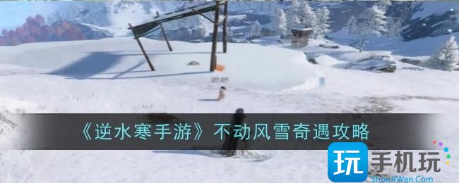逆水寒手游不动风雪奇遇怎么完成-不动风雪奇遇达成攻略