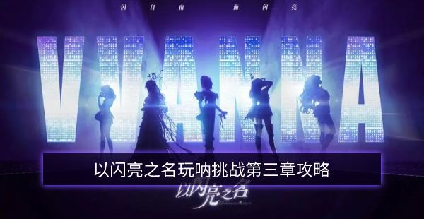 以闪亮之名玩呐第三章挑战攻略大全 玩呐挑战第三章攻略