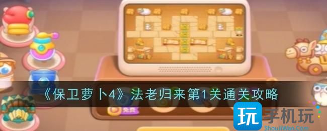 保卫萝卜4法老归来第1关怎么通关-法老归来第1关通关攻略