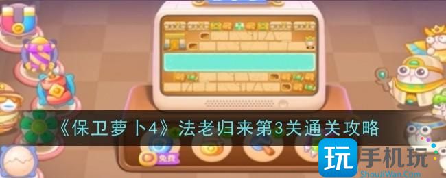 保卫萝卜4法老归来第3关怎么通关-法老归来第3关通关攻略