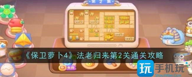 保卫萝卜4法老归来第2关怎么通关-法老归来第2关通关攻略