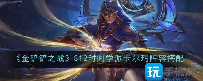 金铲铲之战S12时间学派卡尔玛阵容怎么搭配-S12时间学派卡尔玛阵容搭配