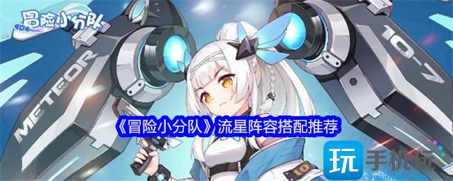 冒险小分队流星阵容怎么搭配-流星阵容搭配推荐