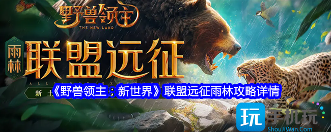 野兽领主新世界联盟远征雨林怎么过-联盟远征雨林攻略