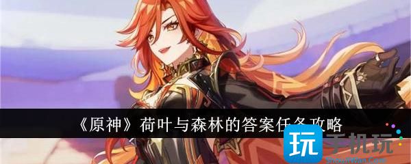 原神荷叶与森林的答案任务怎么做-荷叶与森林的答案任务攻略